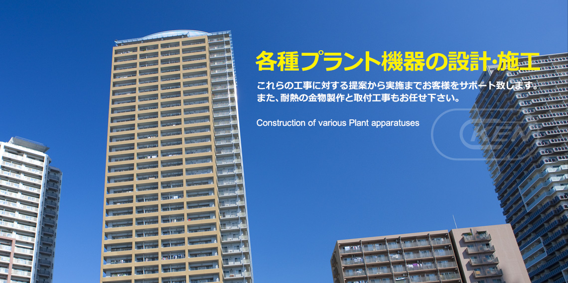 プラント機器の設計・施工及びこれらの工事に対する提案から実施までお客様をサポート致します。
また、製作・耐熱の金物製作と取付工事もお任せ下さい。